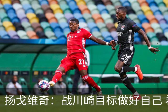 扬戈维奇：战川崎目标做好自己 希望小伙子放开踢